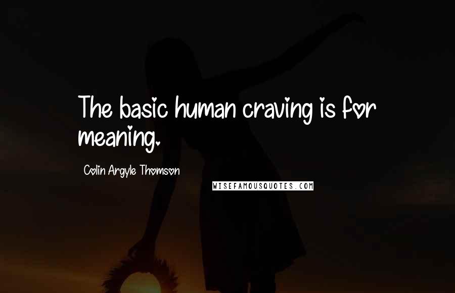 Colin Argyle Thomson Quotes: The basic human craving is for meaning.