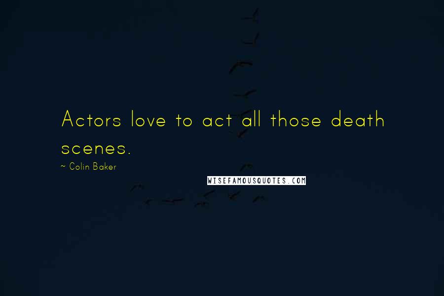 Colin Baker Quotes: Actors love to act all those death scenes.