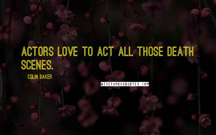 Colin Baker Quotes: Actors love to act all those death scenes.