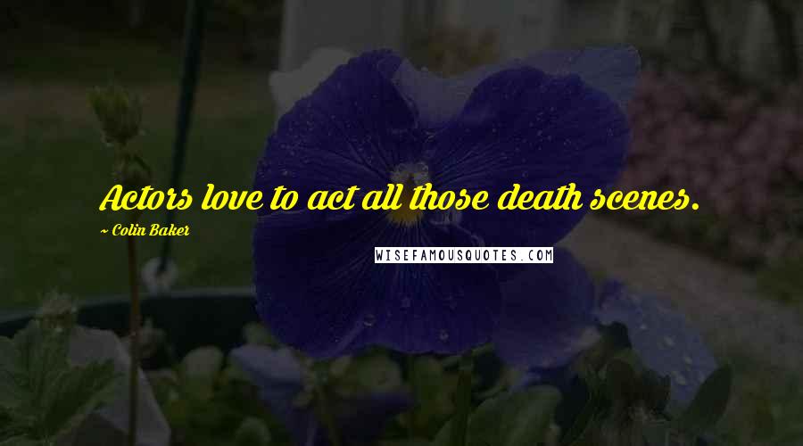 Colin Baker Quotes: Actors love to act all those death scenes.