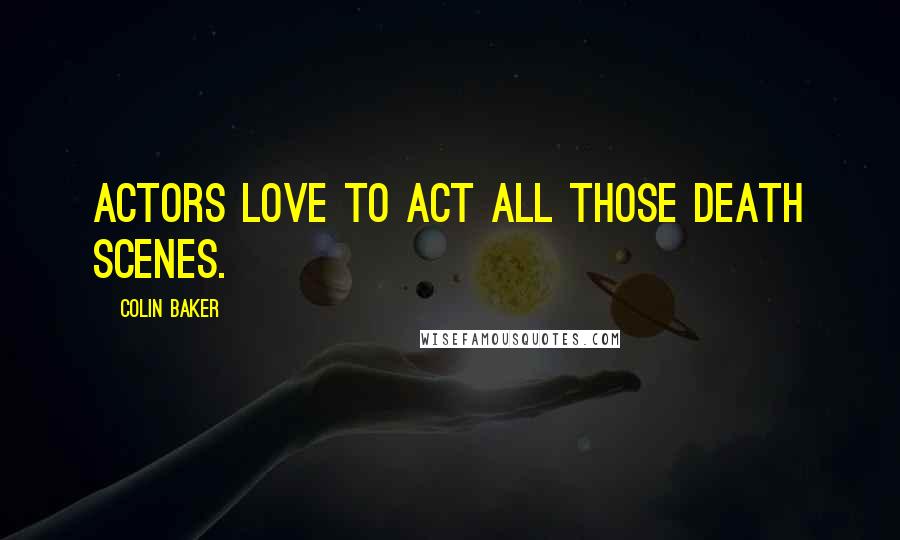 Colin Baker Quotes: Actors love to act all those death scenes.