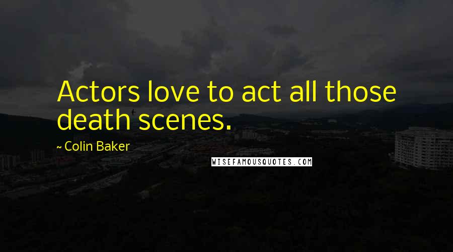 Colin Baker Quotes: Actors love to act all those death scenes.