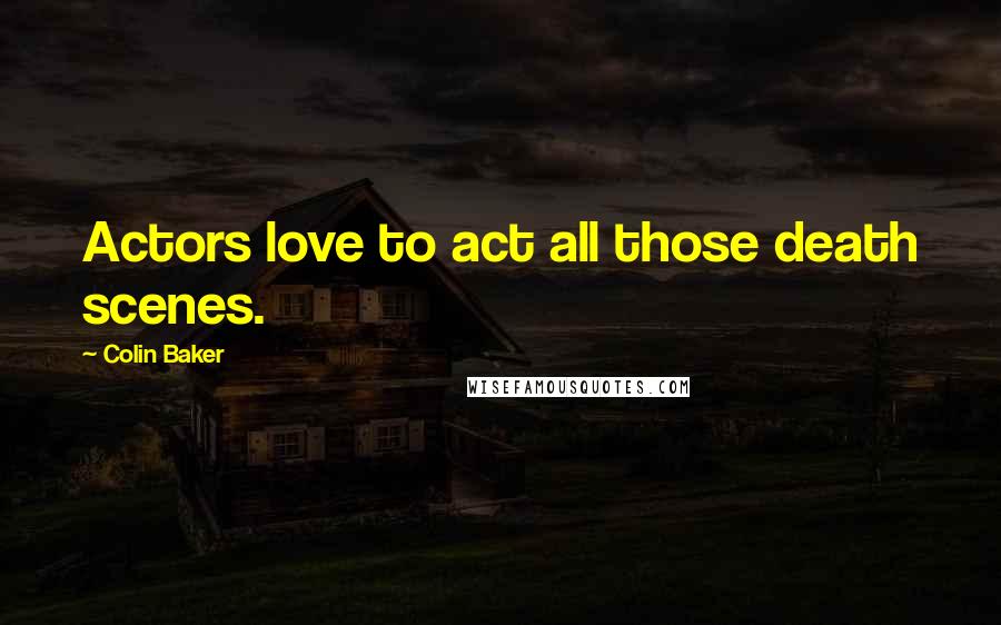 Colin Baker Quotes: Actors love to act all those death scenes.
