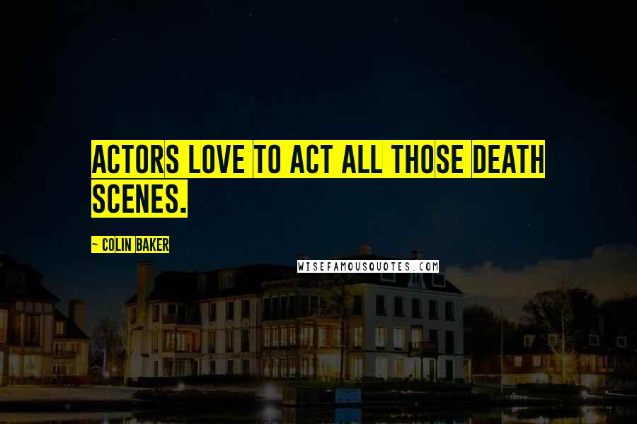 Colin Baker Quotes: Actors love to act all those death scenes.
