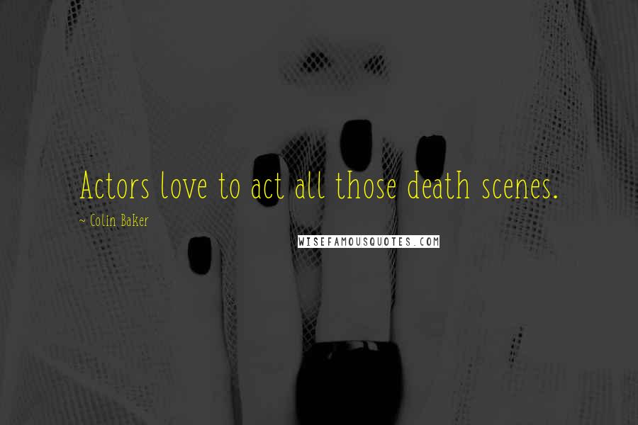Colin Baker Quotes: Actors love to act all those death scenes.