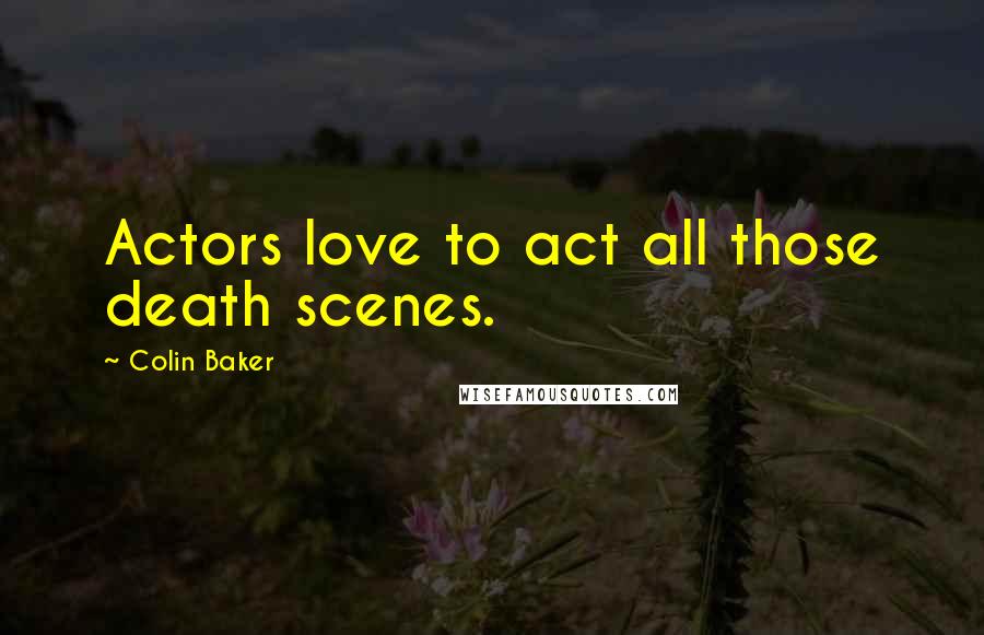 Colin Baker Quotes: Actors love to act all those death scenes.