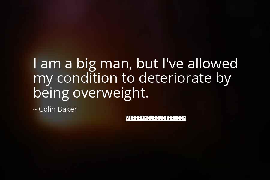 Colin Baker Quotes: I am a big man, but I've allowed my condition to deteriorate by being overweight.