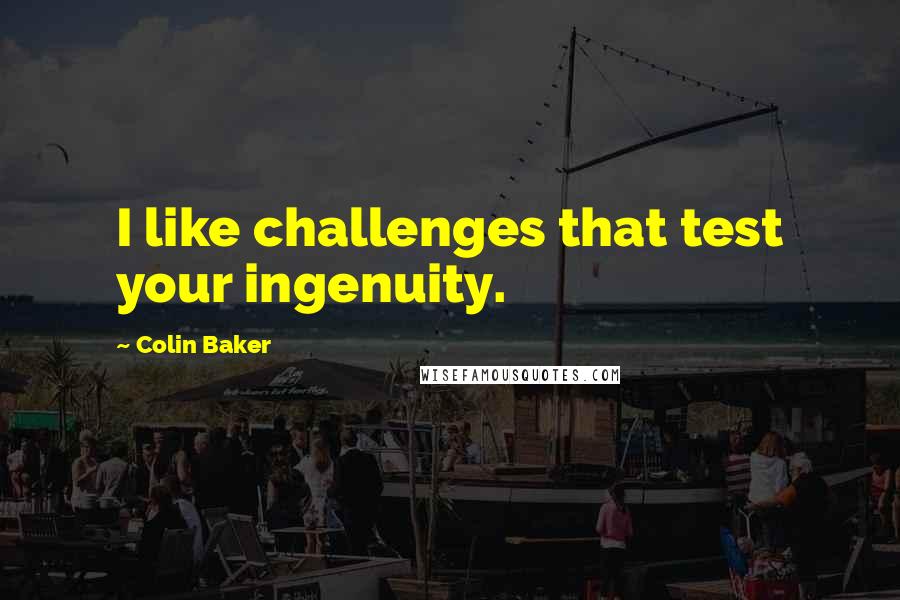 Colin Baker Quotes: I like challenges that test your ingenuity.