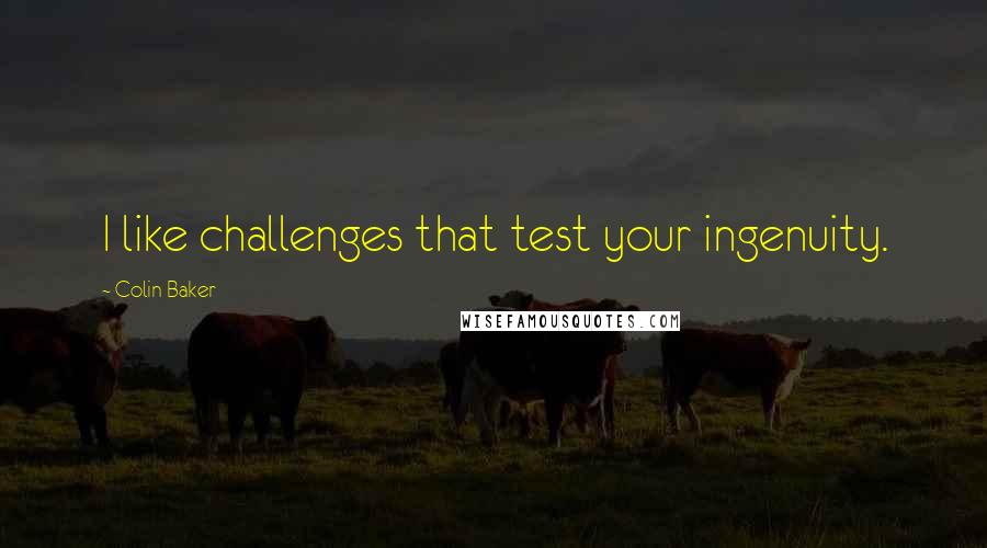 Colin Baker Quotes: I like challenges that test your ingenuity.