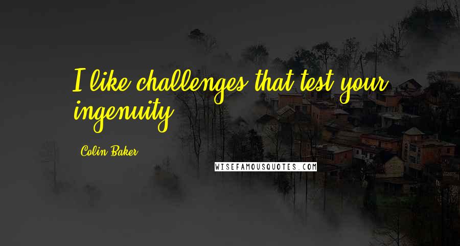 Colin Baker Quotes: I like challenges that test your ingenuity.