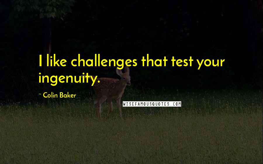 Colin Baker Quotes: I like challenges that test your ingenuity.