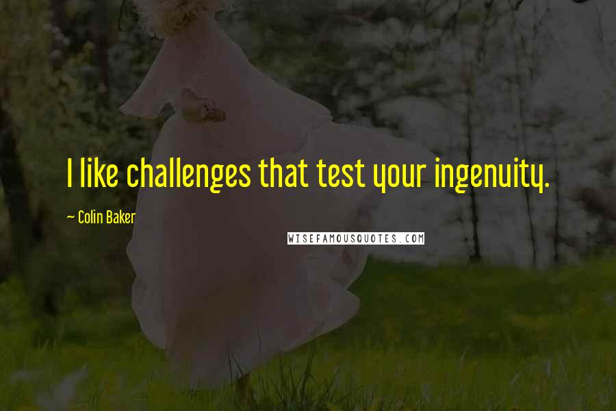 Colin Baker Quotes: I like challenges that test your ingenuity.