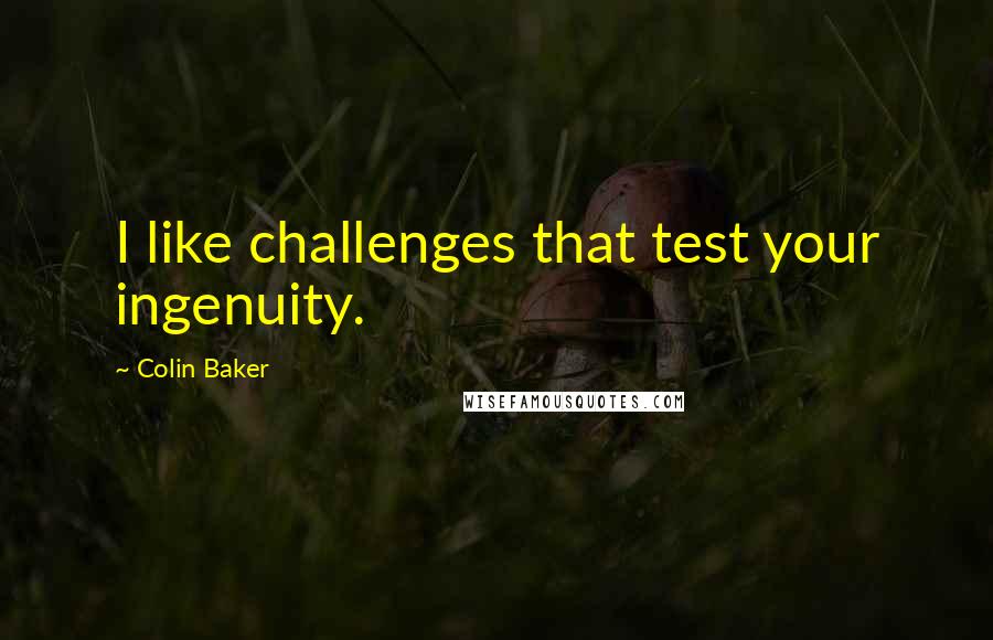 Colin Baker Quotes: I like challenges that test your ingenuity.