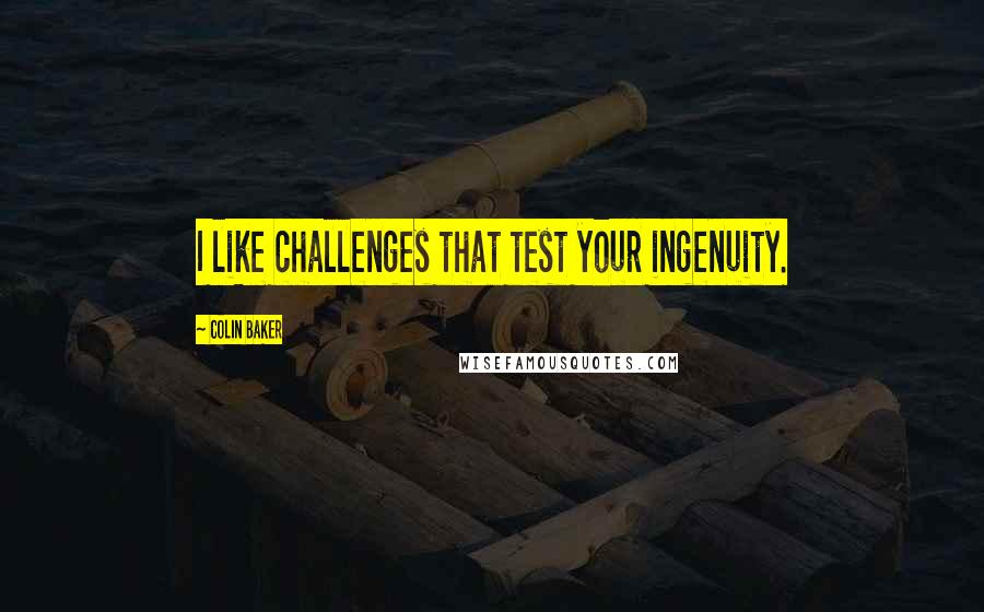 Colin Baker Quotes: I like challenges that test your ingenuity.