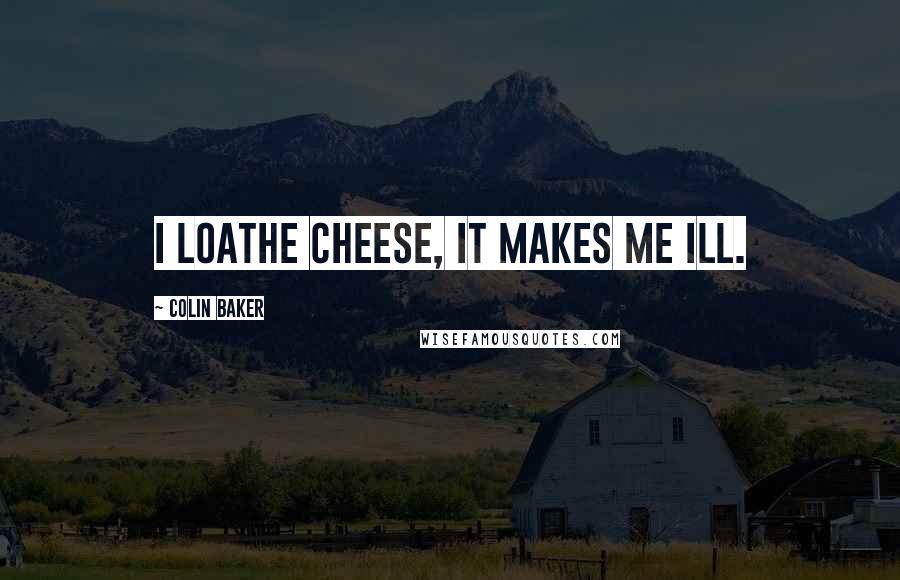 Colin Baker Quotes: I loathe cheese, it makes me ill.