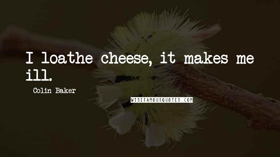 Colin Baker Quotes: I loathe cheese, it makes me ill.