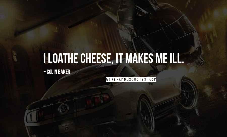 Colin Baker Quotes: I loathe cheese, it makes me ill.