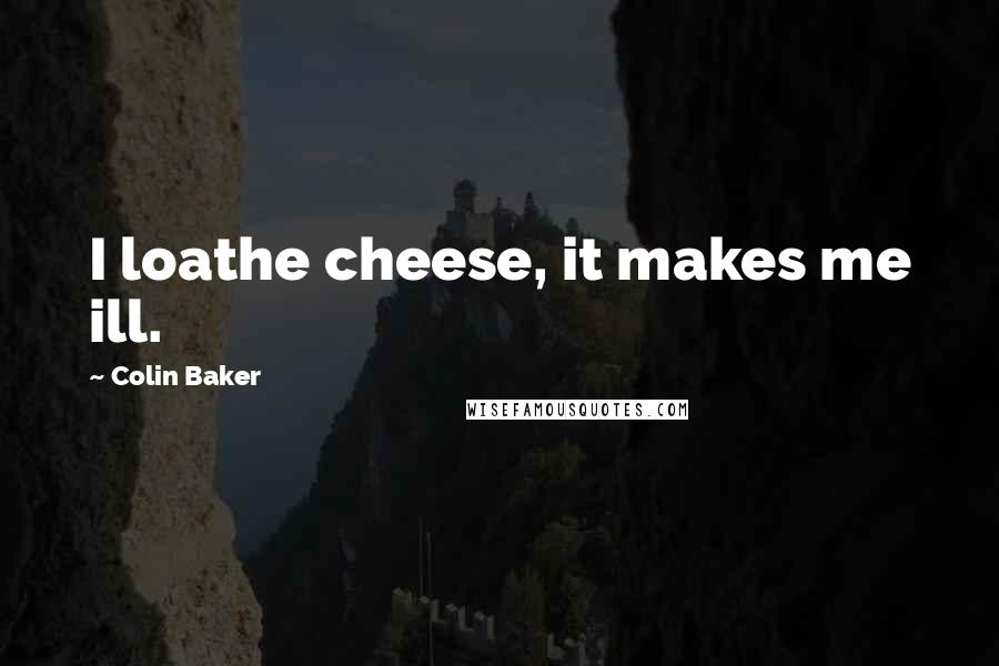 Colin Baker Quotes: I loathe cheese, it makes me ill.