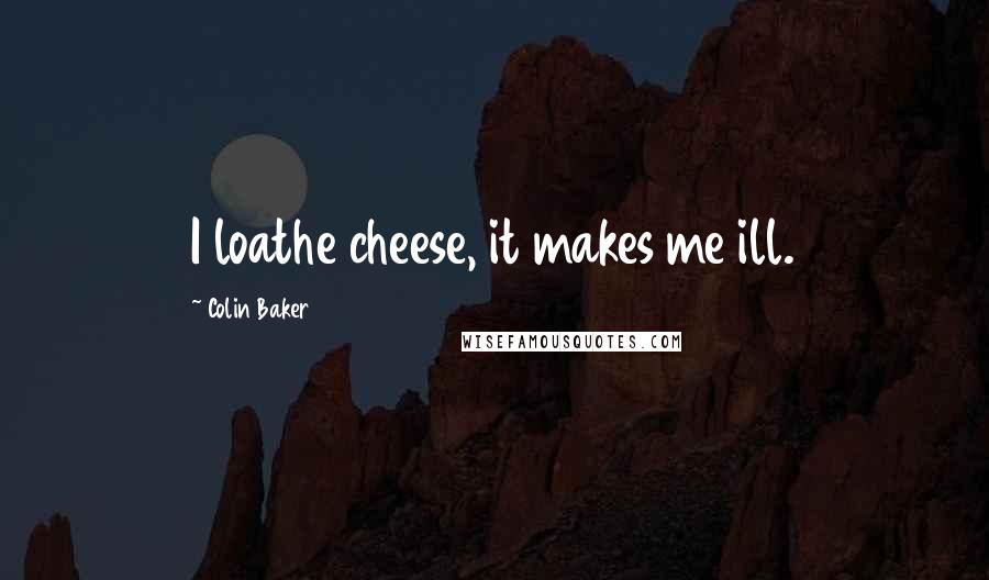 Colin Baker Quotes: I loathe cheese, it makes me ill.