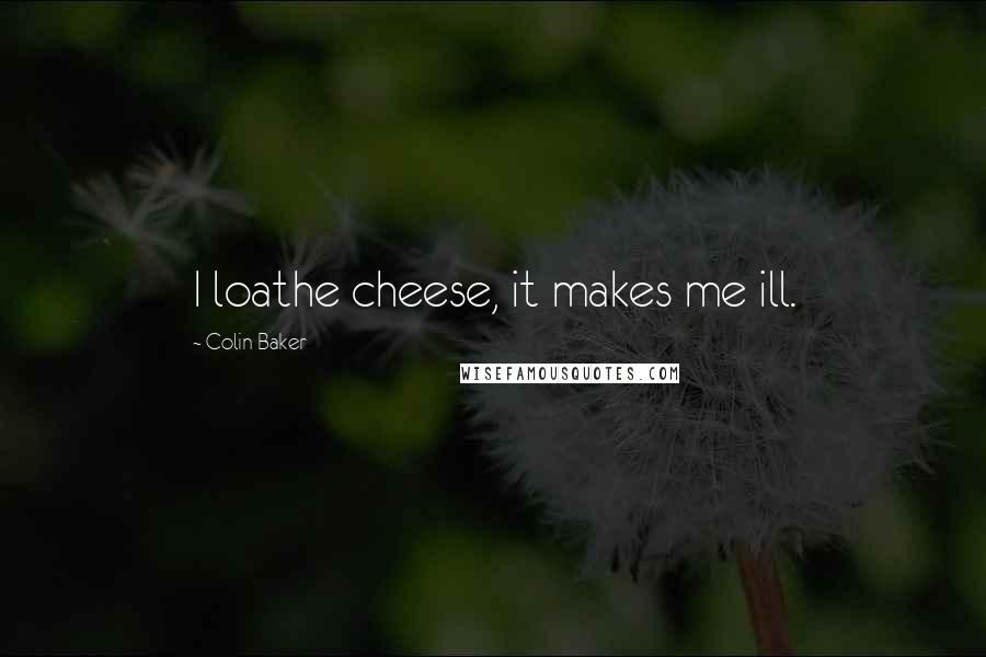 Colin Baker Quotes: I loathe cheese, it makes me ill.