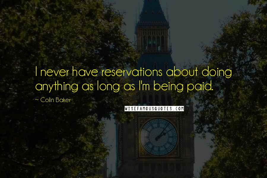 Colin Baker Quotes: I never have reservations about doing anything as long as I'm being paid.