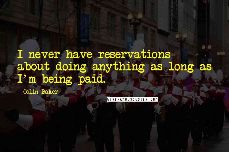 Colin Baker Quotes: I never have reservations about doing anything as long as I'm being paid.