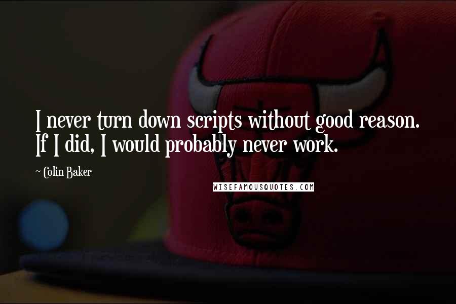 Colin Baker Quotes: I never turn down scripts without good reason. If I did, I would probably never work.