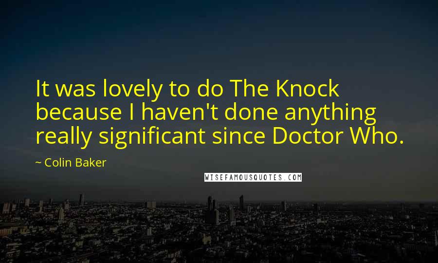 Colin Baker Quotes: It was lovely to do The Knock because I haven't done anything really significant since Doctor Who.