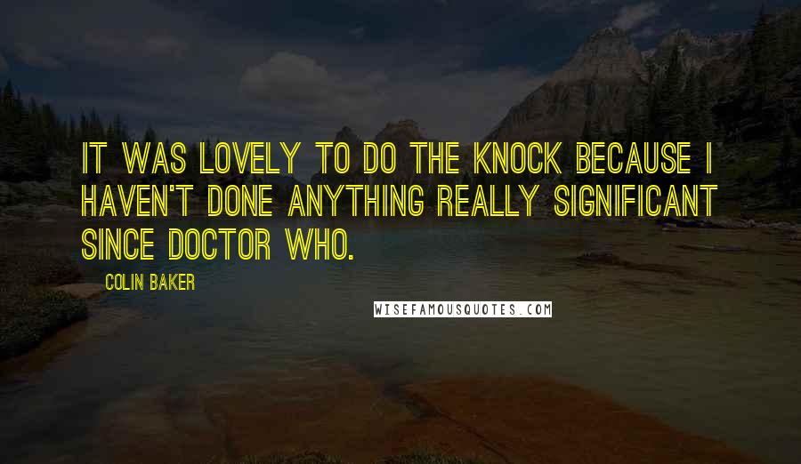 Colin Baker Quotes: It was lovely to do The Knock because I haven't done anything really significant since Doctor Who.