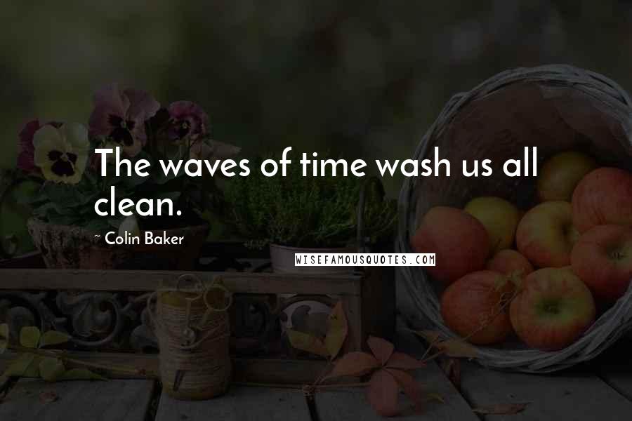 Colin Baker Quotes: The waves of time wash us all clean.