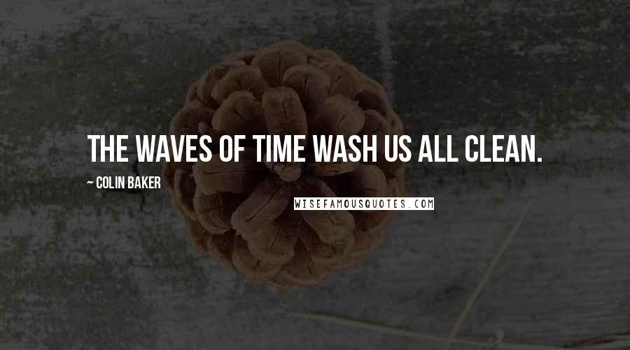 Colin Baker Quotes: The waves of time wash us all clean.