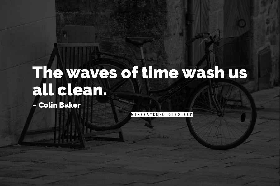Colin Baker Quotes: The waves of time wash us all clean.