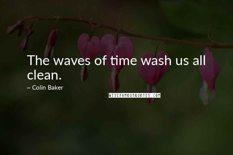 Colin Baker Quotes: The waves of time wash us all clean.