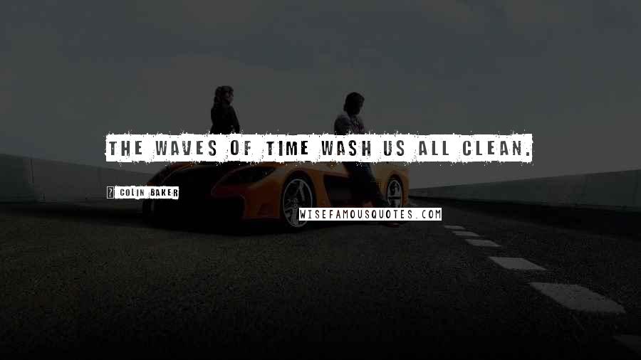 Colin Baker Quotes: The waves of time wash us all clean.