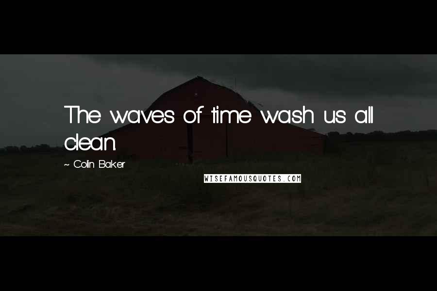 Colin Baker Quotes: The waves of time wash us all clean.