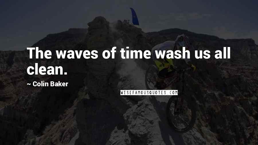 Colin Baker Quotes: The waves of time wash us all clean.
