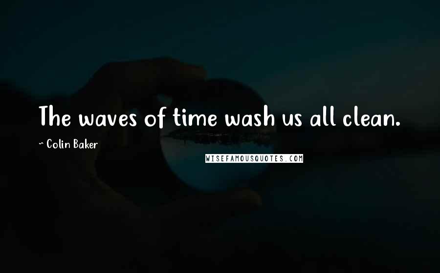 Colin Baker Quotes: The waves of time wash us all clean.