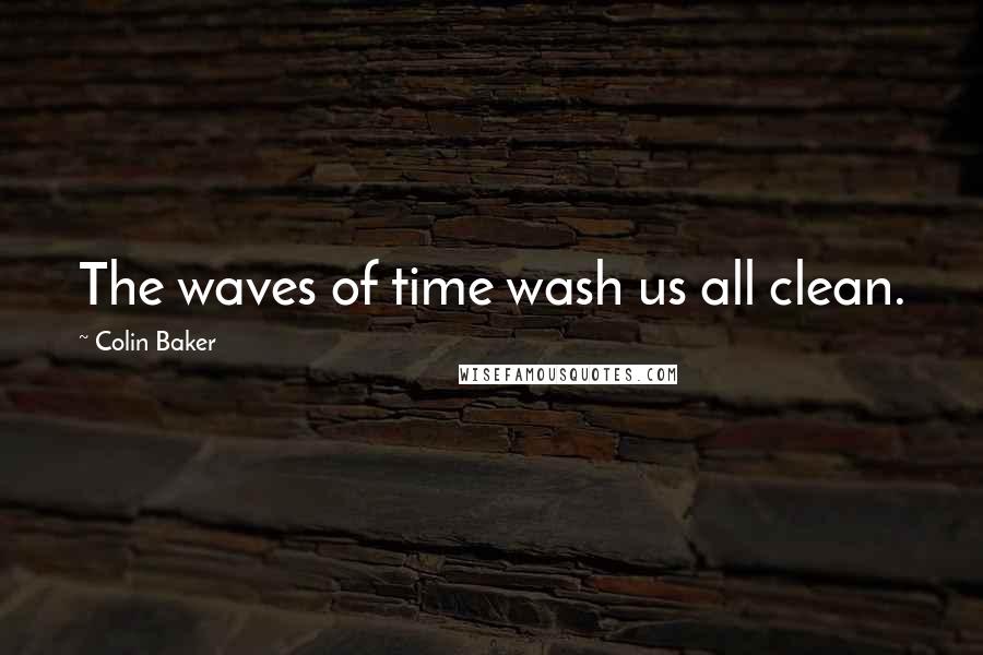 Colin Baker Quotes: The waves of time wash us all clean.