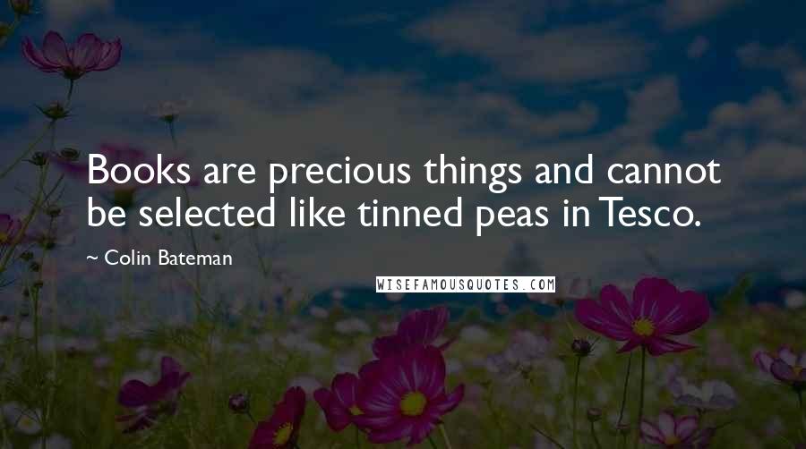 Colin Bateman Quotes: Books are precious things and cannot be selected like tinned peas in Tesco.