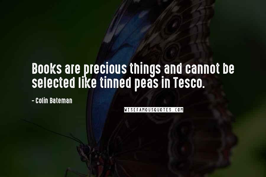 Colin Bateman Quotes: Books are precious things and cannot be selected like tinned peas in Tesco.