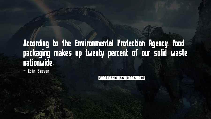 Colin Beavan Quotes: According to the Environmental Protection Agency, food packaging makes up twenty percent of our solid waste nationwide.