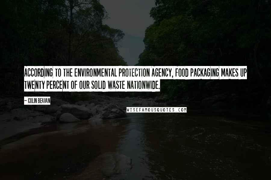 Colin Beavan Quotes: According to the Environmental Protection Agency, food packaging makes up twenty percent of our solid waste nationwide.