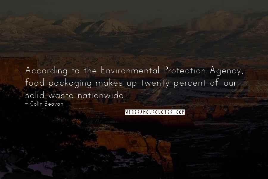 Colin Beavan Quotes: According to the Environmental Protection Agency, food packaging makes up twenty percent of our solid waste nationwide.