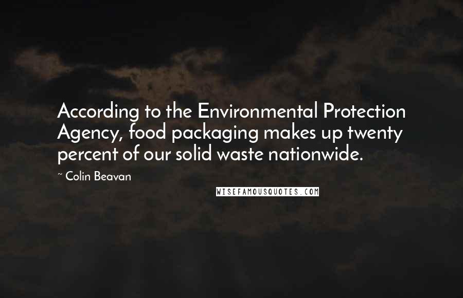 Colin Beavan Quotes: According to the Environmental Protection Agency, food packaging makes up twenty percent of our solid waste nationwide.