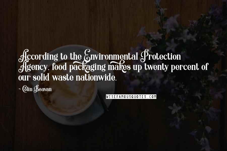 Colin Beavan Quotes: According to the Environmental Protection Agency, food packaging makes up twenty percent of our solid waste nationwide.