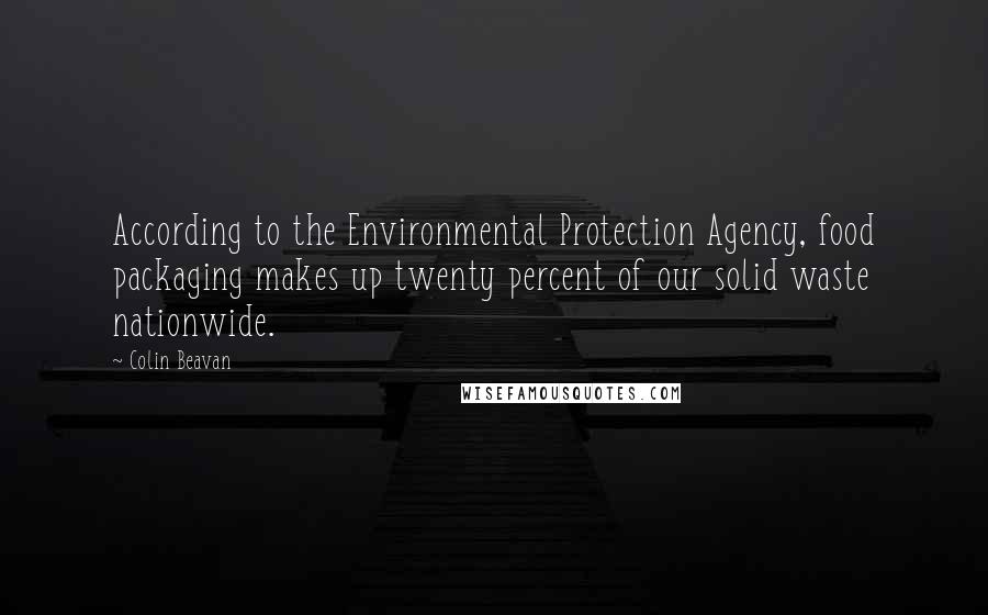 Colin Beavan Quotes: According to the Environmental Protection Agency, food packaging makes up twenty percent of our solid waste nationwide.