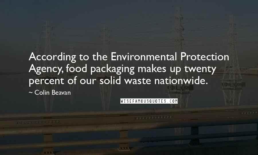 Colin Beavan Quotes: According to the Environmental Protection Agency, food packaging makes up twenty percent of our solid waste nationwide.
