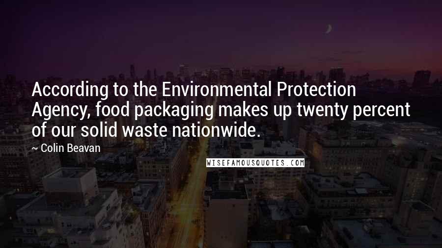 Colin Beavan Quotes: According to the Environmental Protection Agency, food packaging makes up twenty percent of our solid waste nationwide.
