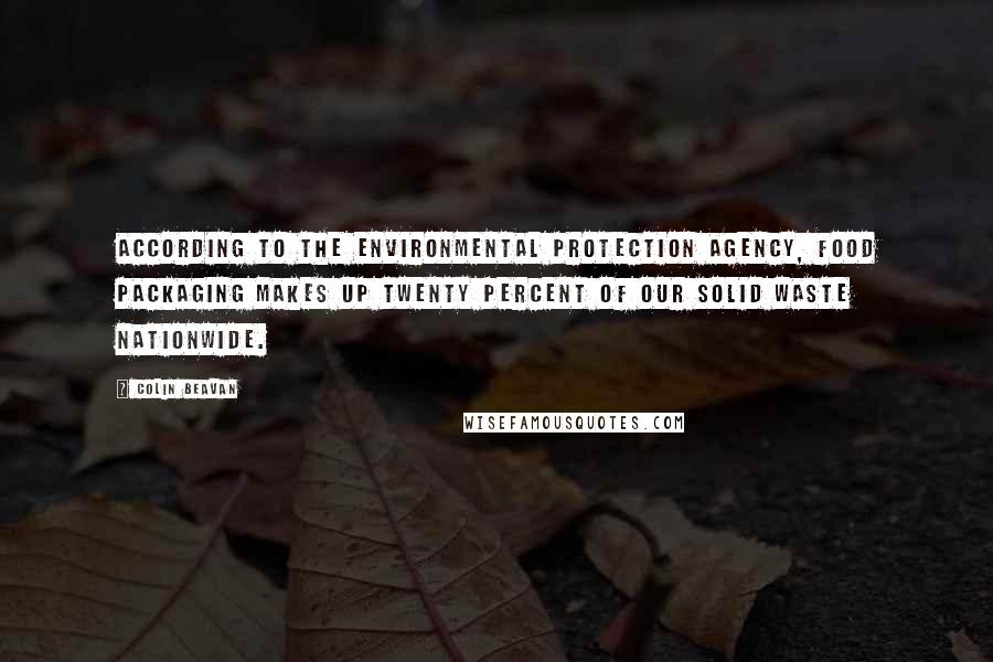 Colin Beavan Quotes: According to the Environmental Protection Agency, food packaging makes up twenty percent of our solid waste nationwide.
