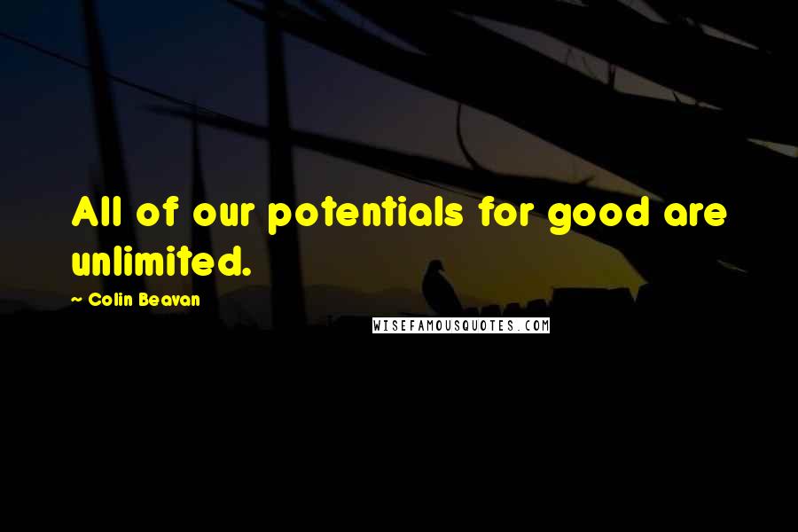 Colin Beavan Quotes: All of our potentials for good are unlimited.